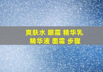 爽肤水 眼霜 精华乳 精华液 面霜 步骤